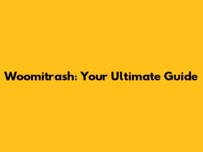 Woomitrash: Your Ultimate Guide