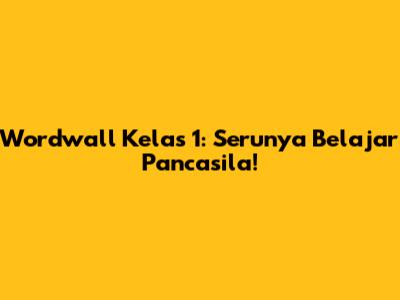 Wordwall Kelas 1: Serunya Belajar Pancasila!