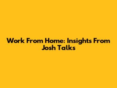 Work From Home: Insights From Josh Talks