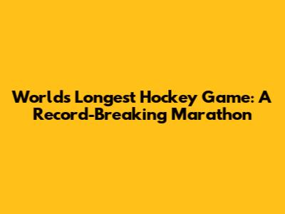 World's Longest Hockey Game: A Record-Breaking Marathon