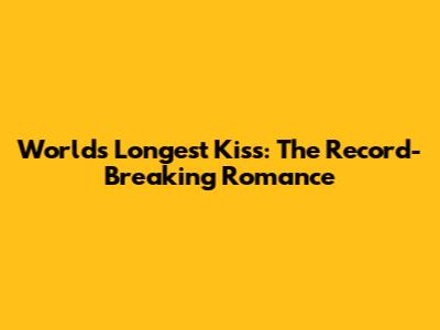 World's Longest Kiss: The Record-Breaking Romance