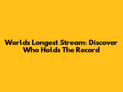 World's Longest Stream: Discover Who Holds The Record