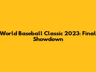 World Baseball Classic 2023: Final Showdown