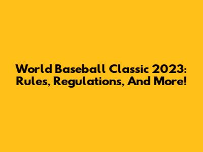World Baseball Classic 2023: Rules, Regulations, And More!