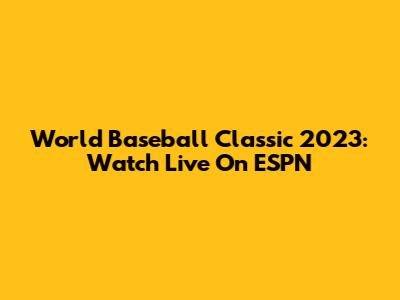 World Baseball Classic 2023: Watch Live On ESPN
