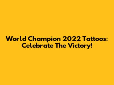World Champion 2022 Tattoos: Celebrate The Victory!