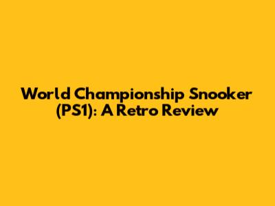 World Championship Snooker (PS1): A Retro Review