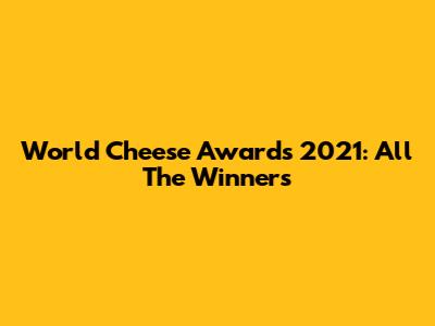 World Cheese Awards 2021: All The Winners
