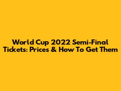 World Cup 2022 Semi-Final Tickets: Prices & How To Get Them