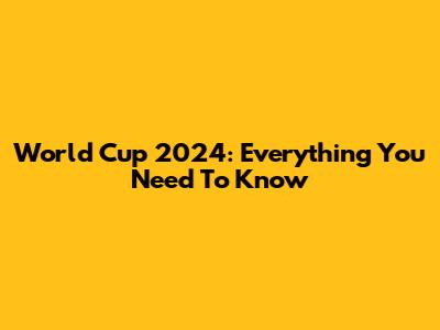 World Cup 2024: Everything You Need To Know