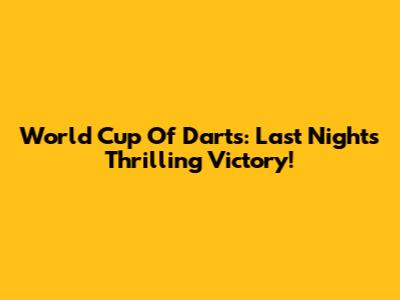 World Cup Of Darts: Last Night's Thrilling Victory!