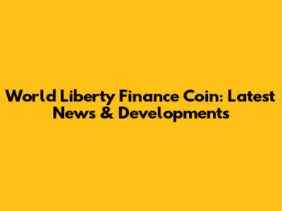 World Liberty Finance Coin: Latest News & Developments