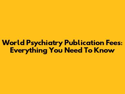 World Psychiatry Publication Fees: Everything You Need To Know