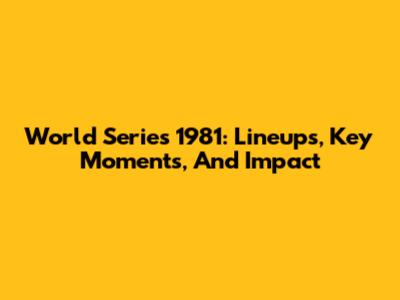 World Series 1981: Lineups, Key Moments, And Impact