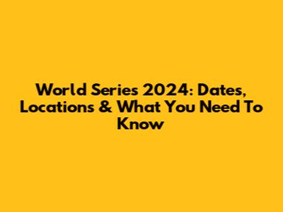 World Series 2024: Dates, Locations & What You Need To Know