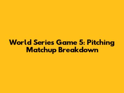 World Series Game 5: Pitching Matchup Breakdown