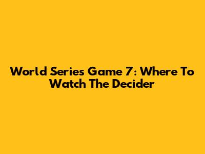 World Series Game 7: Where To Watch The Decider