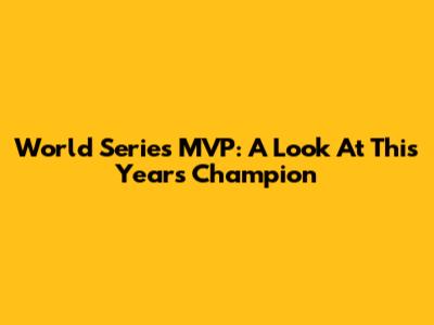 World Series MVP: A Look At This Year's Champion