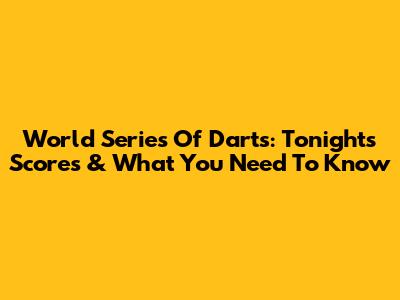 World Series Of Darts: Tonight's Scores & What You Need To Know
