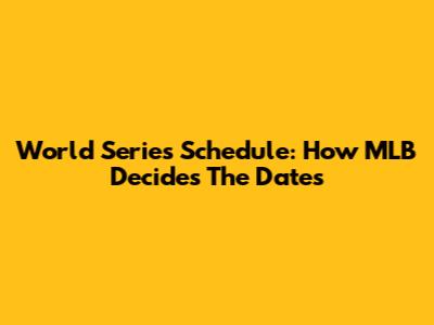 World Series Schedule: How MLB Decides The Dates