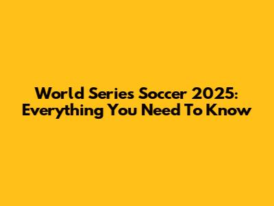 World Series Soccer 2025: Everything You Need To Know