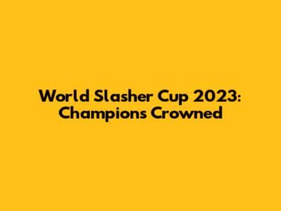 World Slasher Cup 2023: Champions Crowned