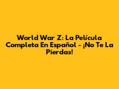 World War Z: La Película Completa En Español - ¡No Te La Pierdas!