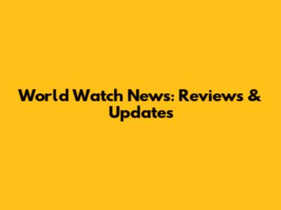 World Watch News: Reviews & Updates