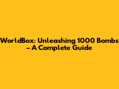WorldBox: Unleashing 1000 Bombs – A Complete Guide