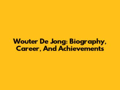 Wouter De Jong: Biography, Career, And Achievements