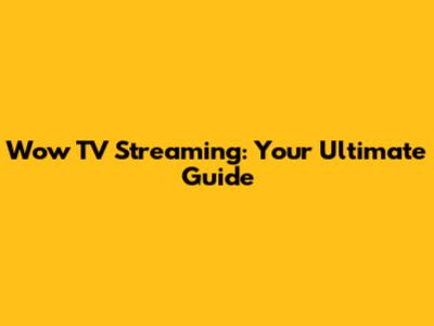 Wow TV Streaming: Your Ultimate Guide