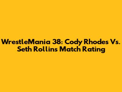 WrestleMania 38: Cody Rhodes Vs. Seth Rollins Match Rating