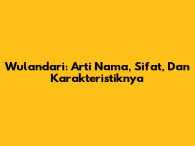 Wulandari: Arti Nama, Sifat, Dan Karakteristiknya