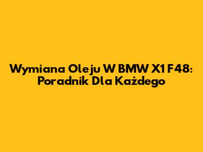 Wymiana Oleju W BMW X1 F48: Poradnik Dla Każdego