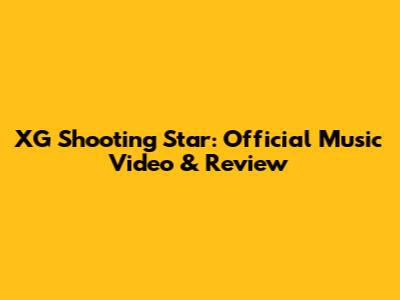 XG Shooting Star: Official Music Video & Review