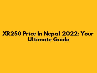 XR250 Price In Nepal 2022: Your Ultimate Guide
