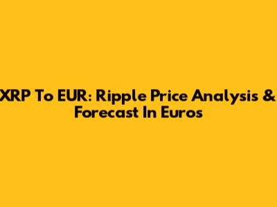 XRP To EUR: Ripple Price Analysis & Forecast In Euros