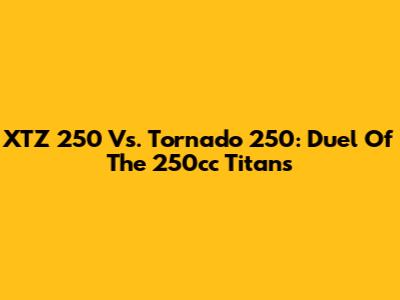 XTZ 250 Vs. Tornado 250: Duel Of The 250cc Titans