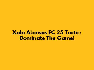 Xabi Alonso's FC 25 Tactic: Dominate The Game!