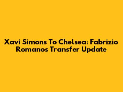 Xavi Simons To Chelsea: Fabrizio Romano's Transfer Update