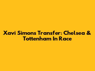 Xavi Simons Transfer: Chelsea & Tottenham In Race