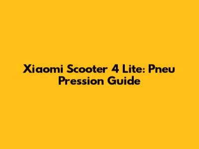 Xiaomi Scooter 4 Lite: Pneu Pression Guide