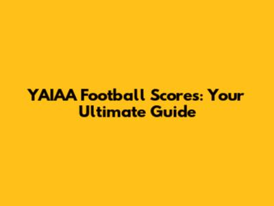 YAIAA Football Scores: Your Ultimate Guide