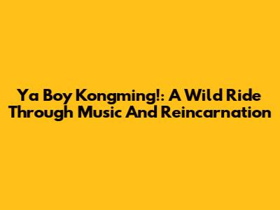 Ya Boy Kongming!: A Wild Ride Through Music And Reincarnation