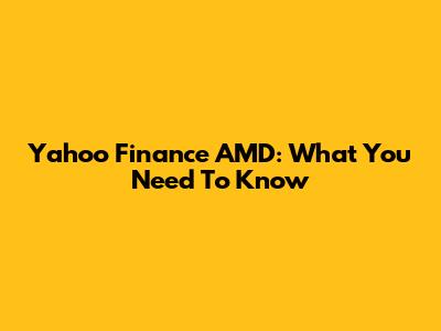 Yahoo Finance AMD: What You Need To Know