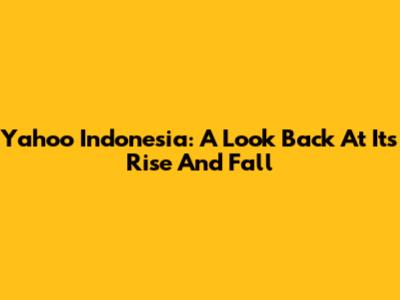 Yahoo Indonesia: A Look Back At Its Rise And Fall