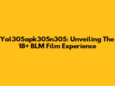 Yal305apk305n305: Unveiling The 18+ BLM Film Experience