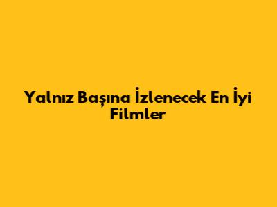 Yalnız Başına İzlenecek En İyi Filmler