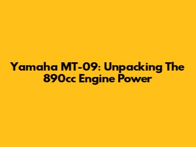 Yamaha MT-09: Unpacking The 890cc Engine Power