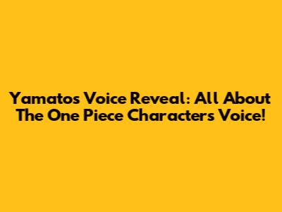 Yamato's Voice Reveal: All About The One Piece Character's Voice!